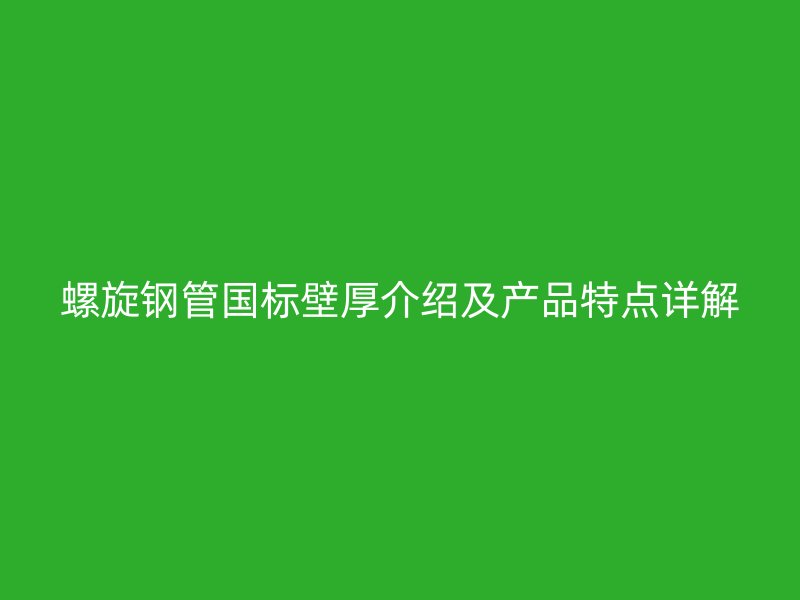 螺旋鋼管國標(biāo)壁厚介紹及產(chǎn)品特點(diǎn)詳解
