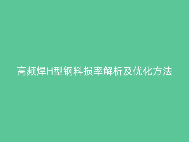 高頻焊H型鋼料損率解析及優(yōu)化方法