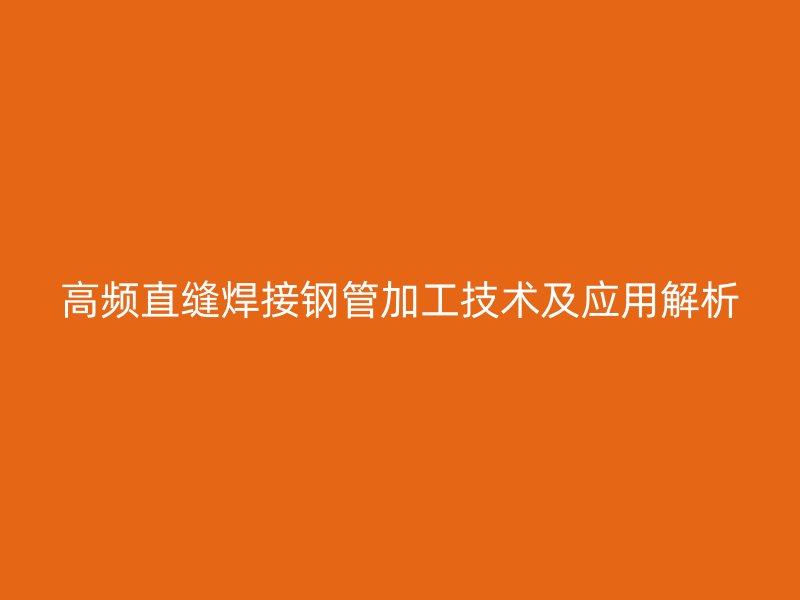 高頻直縫焊接鋼管加工技術(shù)及應(yīng)用解析
