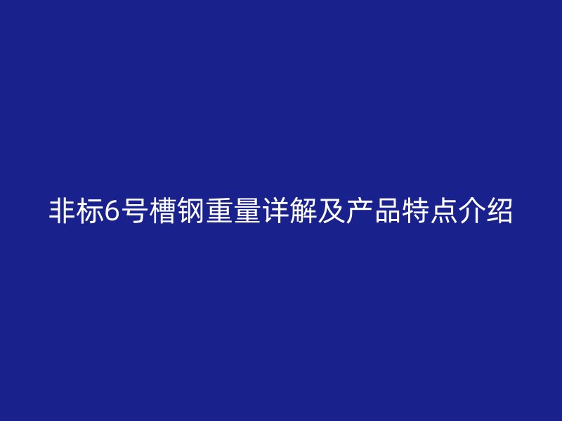 非標(biāo)6號槽鋼重量詳解及產(chǎn)品特點(diǎn)介紹