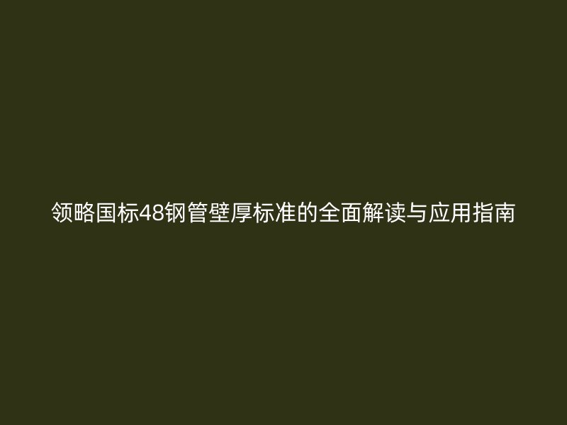 領(lǐng)略國(guó)標(biāo)48鋼管壁厚標(biāo)準(zhǔn)的全面解讀與應(yīng)用指南
