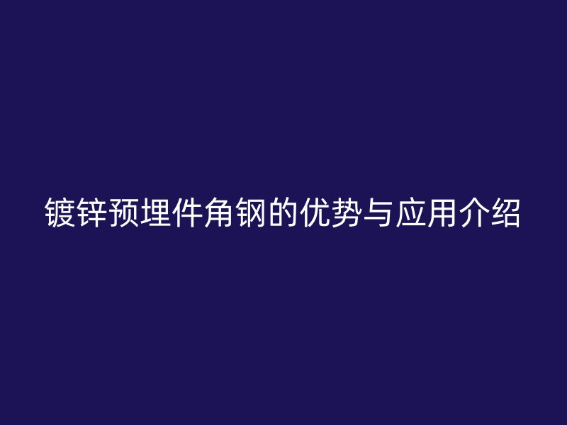 鍍鋅預(yù)埋件角鋼的優(yōu)勢(shì)與應(yīng)用介紹