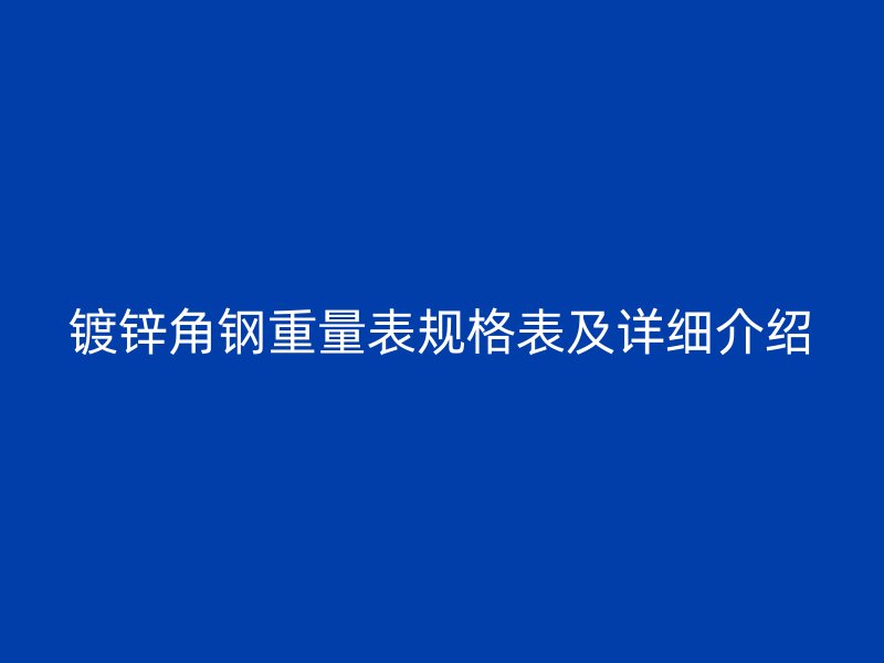 鍍鋅角鋼重量表規(guī)格表及詳細(xì)介紹