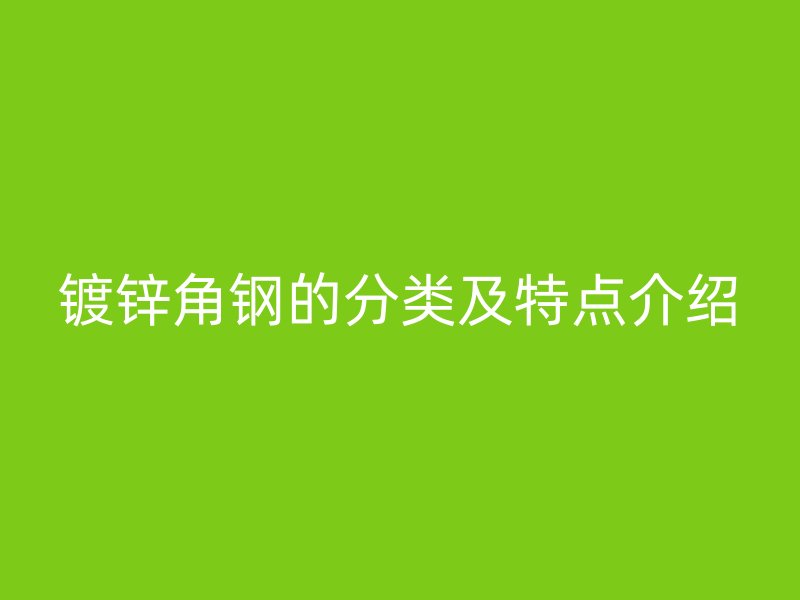 鍍鋅角鋼的分類及特點介紹
