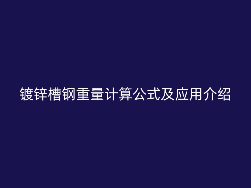 鍍鋅槽鋼重量計算公式及應用介紹