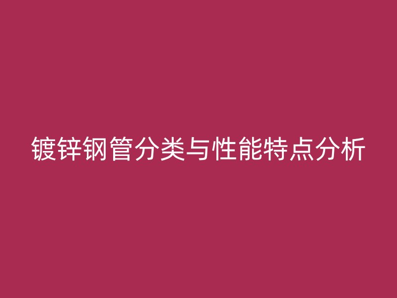 鍍鋅鋼管分類與性能特點分析