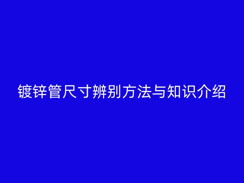 鍍鋅管尺寸辨別方法與知識(shí)介紹