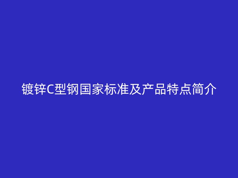 鍍鋅C型鋼國(guó)家標(biāo)準(zhǔn)及產(chǎn)品特點(diǎn)簡(jiǎn)介