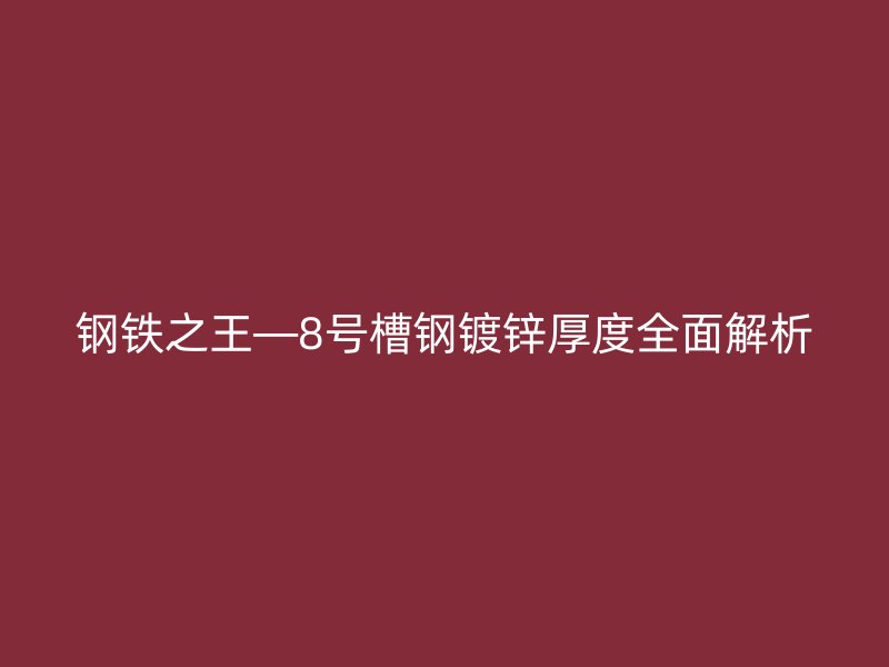 鋼鐵之王—8號槽鋼鍍鋅厚度全面解析