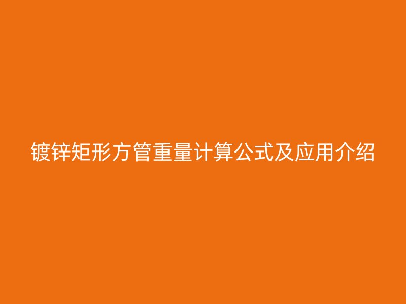 鍍鋅矩形方管重量計(jì)算公式及應(yīng)用介紹