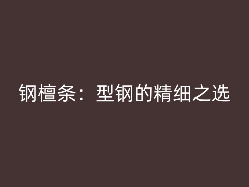 鋼檀條：型鋼的精細(xì)之選