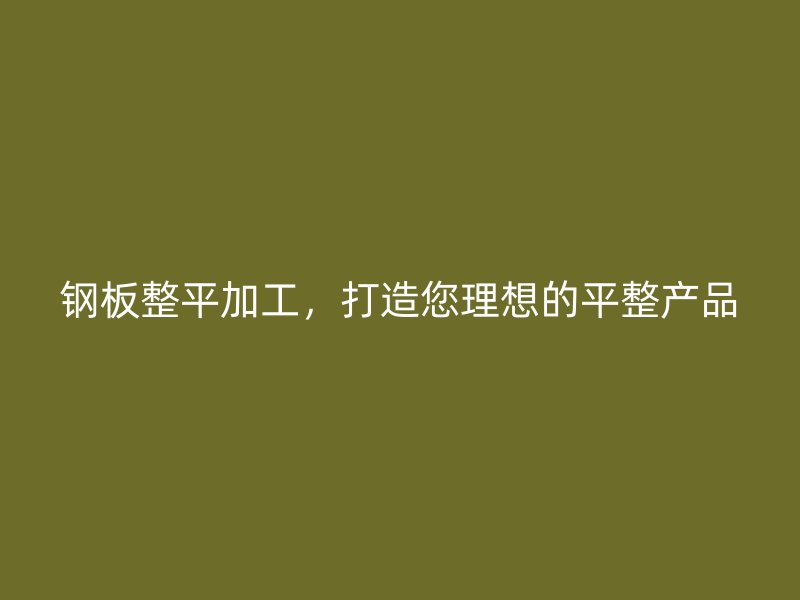 鋼板整平加工，打造您理想的平整產(chǎn)品