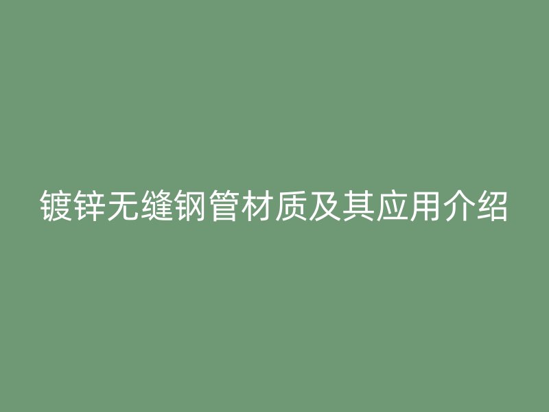 鍍鋅無縫鋼管材質(zhì)及其應(yīng)用介紹
