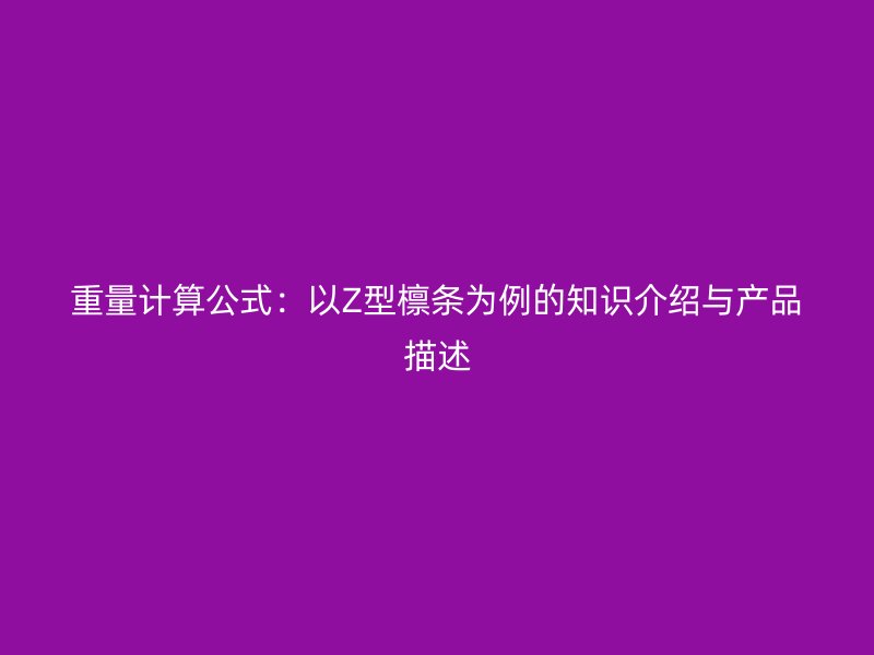 重量計算公式：以Z型檁條為例的知識介紹與產(chǎn)品描述