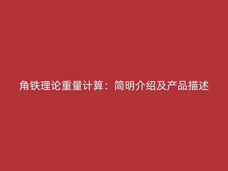 角鐵理論重量計(jì)算：簡(jiǎn)明介紹及產(chǎn)品描述