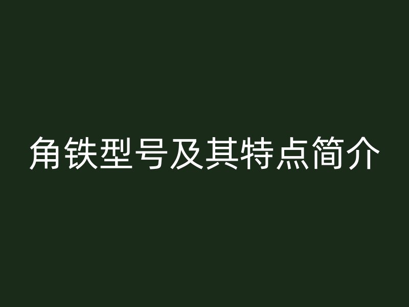 角鐵型號及其特點(diǎn)簡介