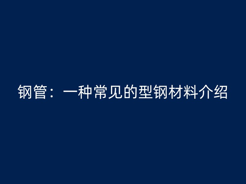 鋼管：一種常見的型鋼材料介紹