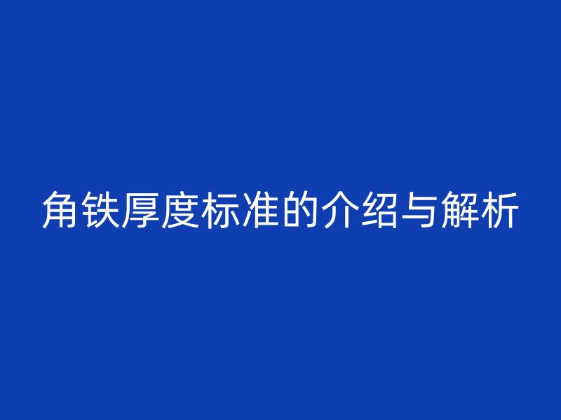 角鐵厚度標(biāo)準(zhǔn)的介紹與解析
