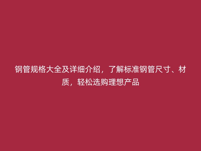 鋼管規(guī)格大全及詳細介紹，了解標準鋼管尺寸、材質，輕松選購理想產(chǎn)品