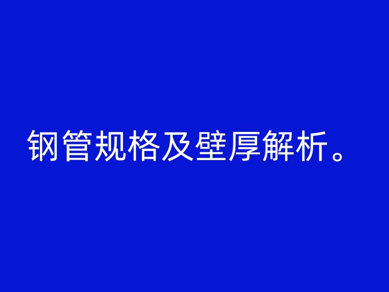 鋼管規(guī)格及壁厚解析。