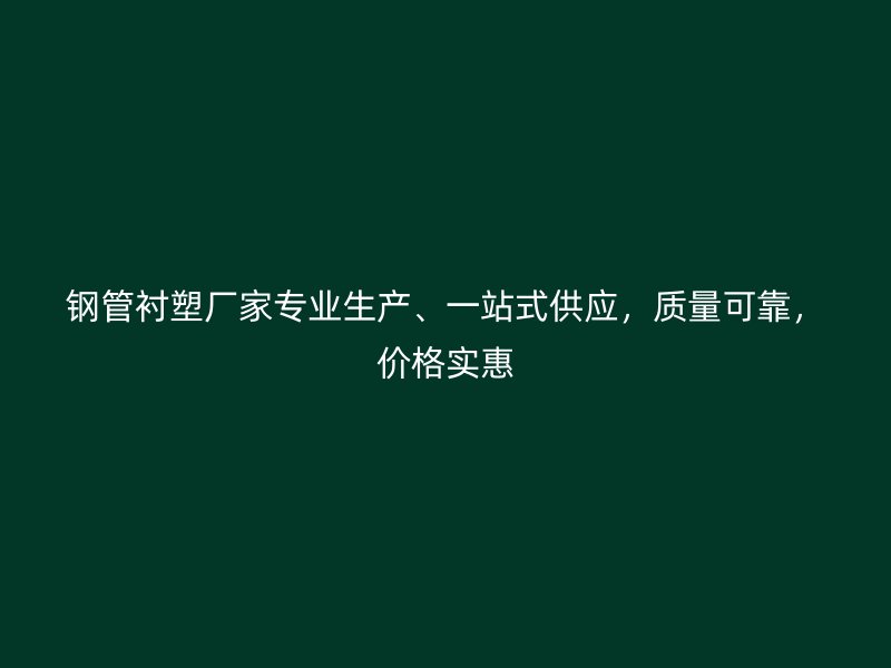 鋼管襯塑廠家專業(yè)生產(chǎn)、一站式供應(yīng)，質(zhì)量可靠，價(jià)格實(shí)惠