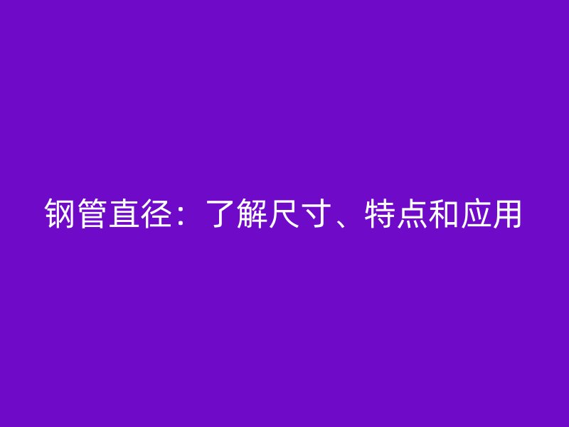 鋼管直徑：了解尺寸、特點和應用