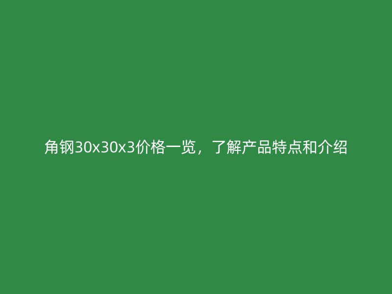 角鋼30x30x3價格一覽，了解產品特點和介紹