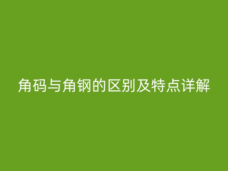 角碼與角鋼的區(qū)別及特點詳解