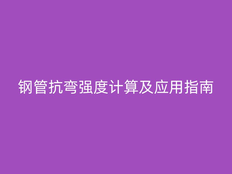 鋼管抗彎強(qiáng)度計(jì)算及應(yīng)用指南