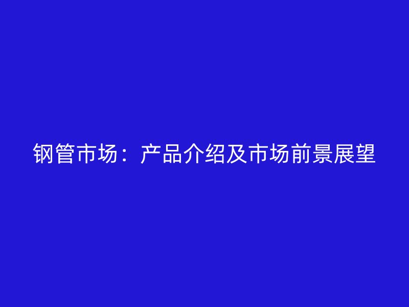 鋼管市場：產(chǎn)品介紹及市場前景展望