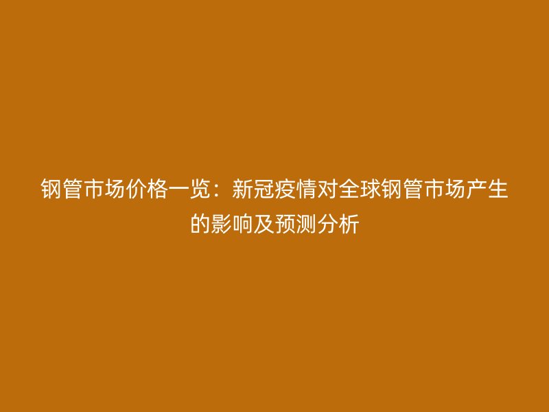 鋼管市場價格一覽：新冠疫情對全球鋼管市場產(chǎn)生的影響及預(yù)測分析