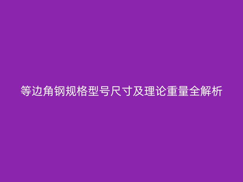 等邊角鋼規(guī)格型號(hào)尺寸及理論重量全解析