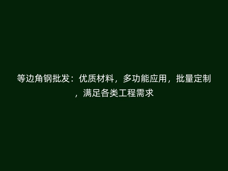 等邊角鋼批發(fā)：優(yōu)質(zhì)材料，多功能應(yīng)用，批量定制，滿足各類工程需求