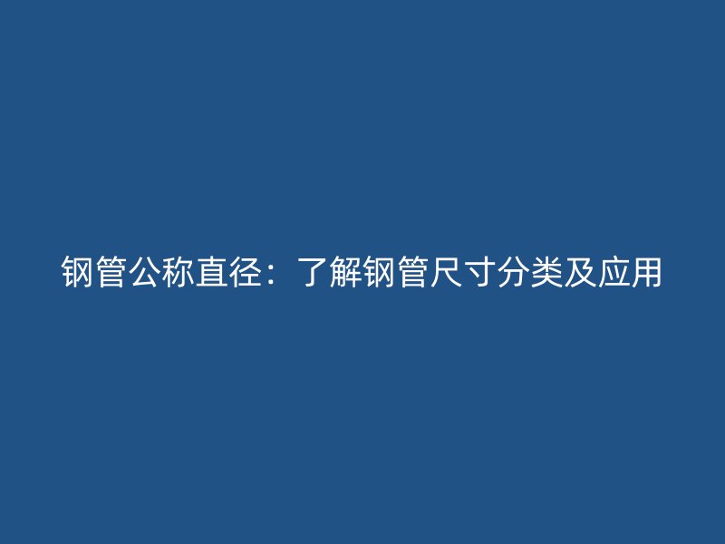 鋼管公稱直徑：了解鋼管尺寸分類及應(yīng)用