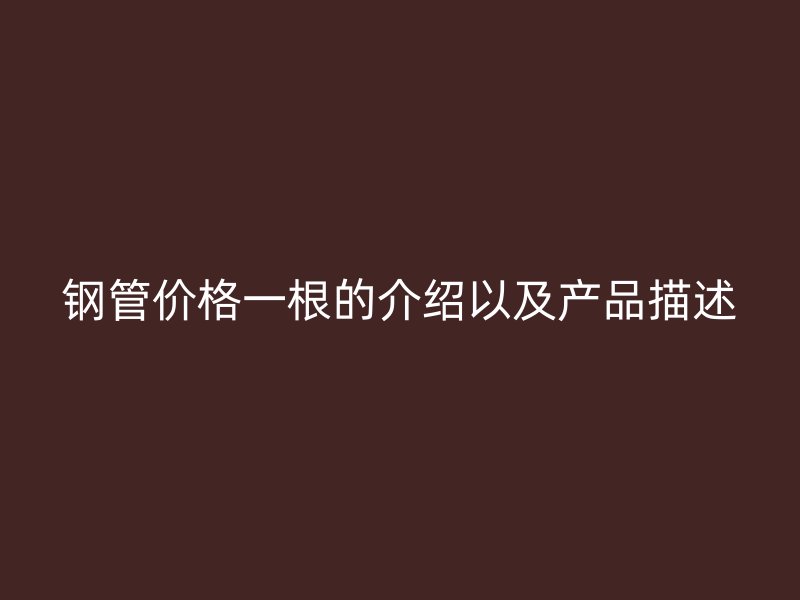 鋼管價格一根的介紹以及產(chǎn)品描述