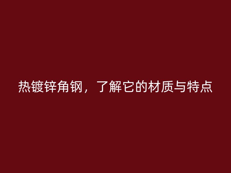 熱鍍鋅角鋼，了解它的材質(zhì)與特點(diǎn)