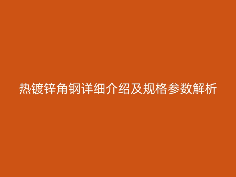 熱鍍鋅角鋼詳細(xì)介紹及規(guī)格參數(shù)解析