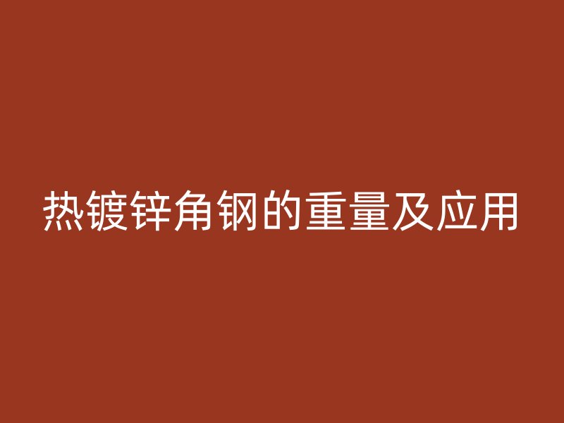 熱鍍鋅角鋼的重量及應(yīng)用