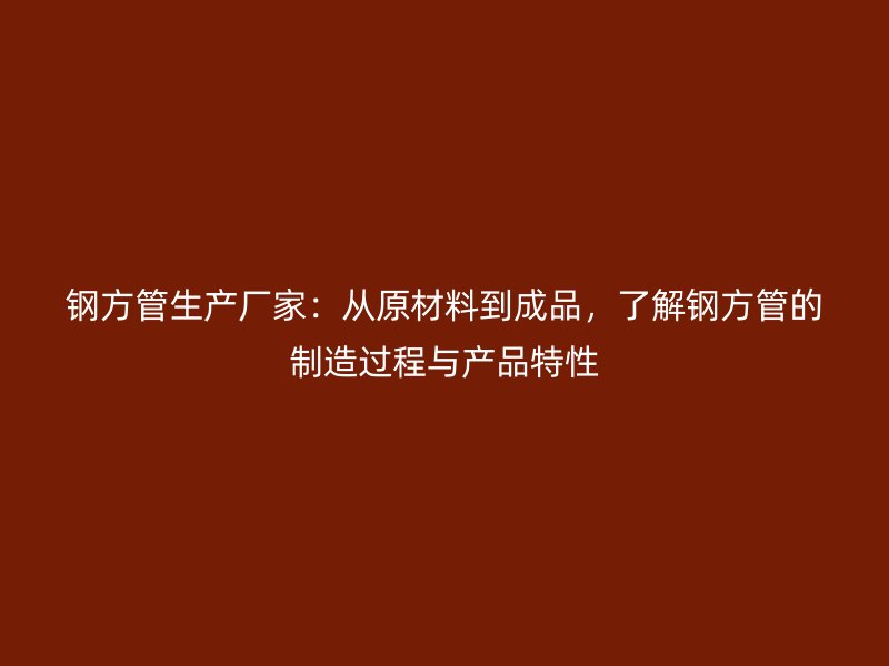 鋼方管生產(chǎn)廠家：從原材料到成品，了解鋼方管的制造過程與產(chǎn)品特性