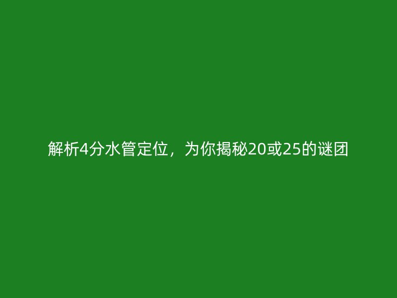 解析4分水管定位，為你揭秘20或25的謎團(tuán)