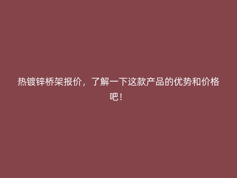 熱鍍鋅橋架報價，了解一下這款產(chǎn)品的優(yōu)勢和價格吧！