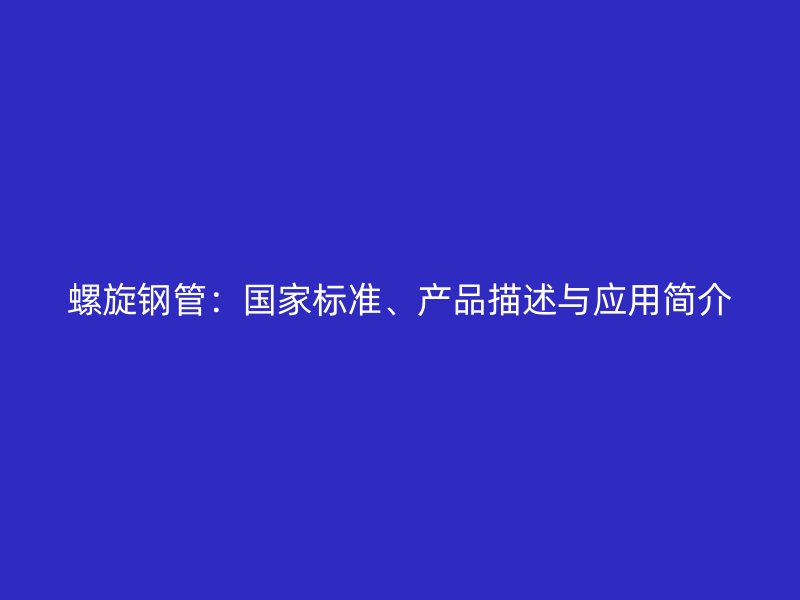 螺旋鋼管：國家標準、產(chǎn)品描述與應用簡介