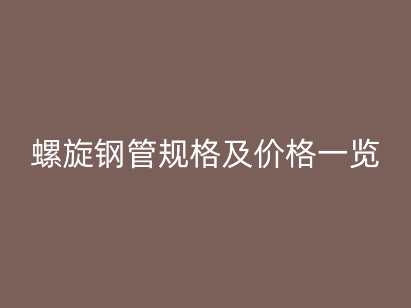 螺旋鋼管規(guī)格及價(jià)格一覽