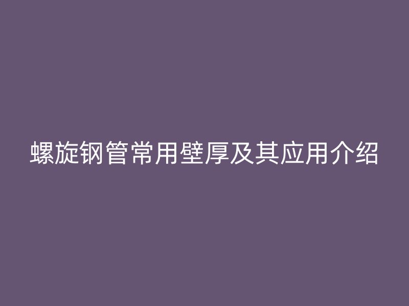 螺旋鋼管常用壁厚及其應(yīng)用介紹