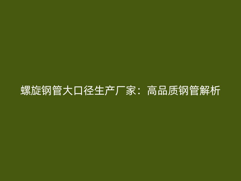 螺旋鋼管大口徑生產(chǎn)廠家：高品質(zhì)鋼管解析
