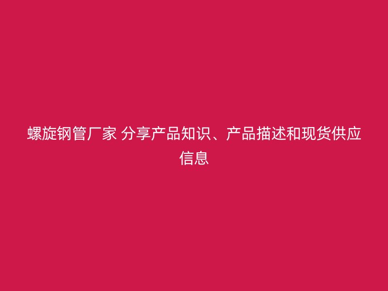 螺旋鋼管廠家 分享產(chǎn)品知識(shí)、產(chǎn)品描述和現(xiàn)貨供應(yīng)信息