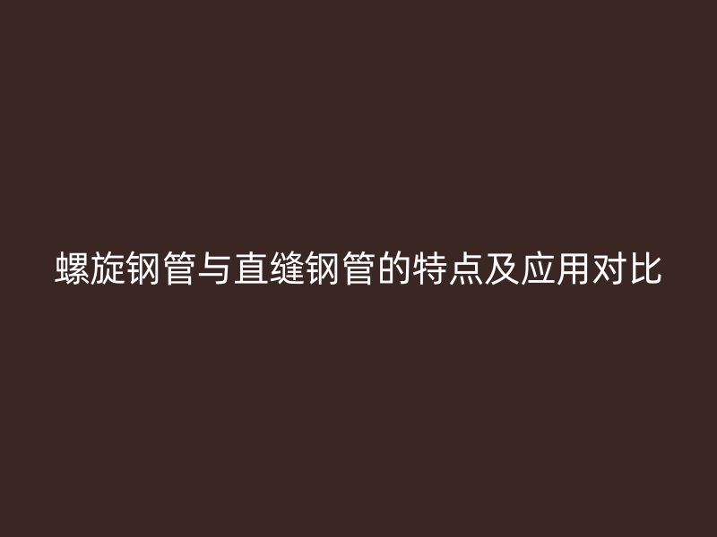 螺旋鋼管與直縫鋼管的特點及應用對比