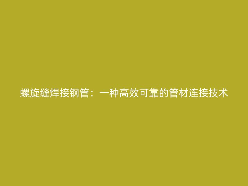 螺旋縫焊接鋼管：一種高效可靠的管材連接技術(shù)