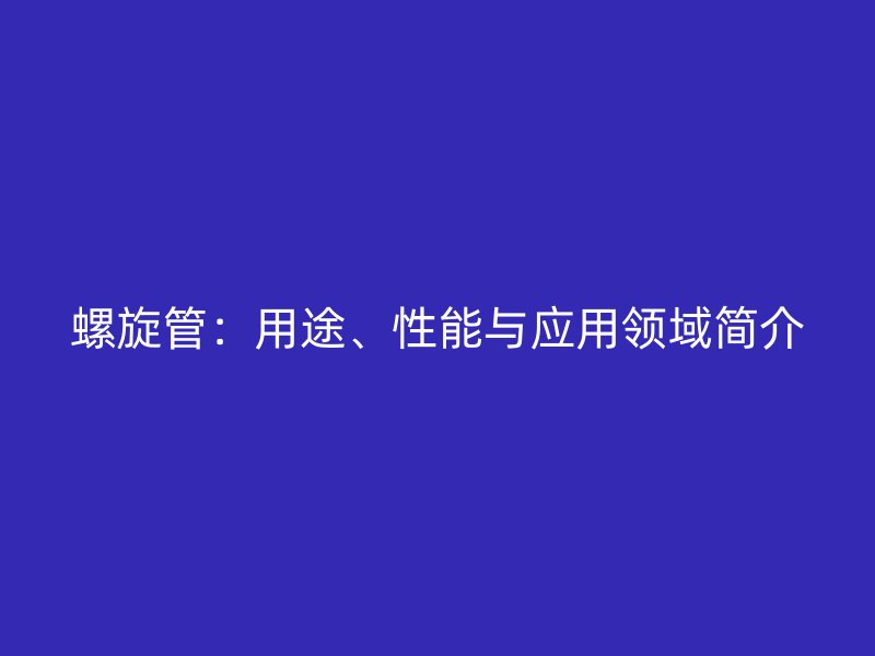 螺旋管：用途、性能與應用領域簡介