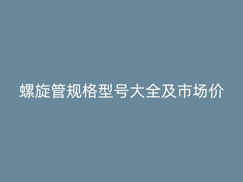 螺旋管規(guī)格型號大全及市場價